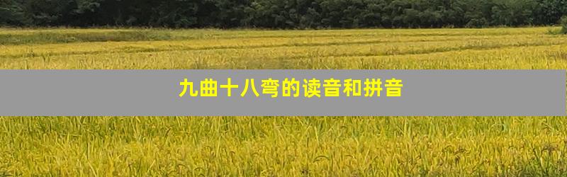 九曲十八弯的读音和拼音