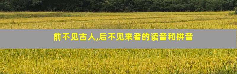 前不见古人,后不见来者的读音和拼音
