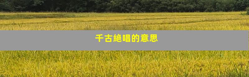 千古絶唱的意思