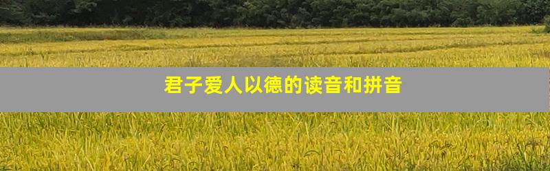 君子爱人以德的读音和拼音