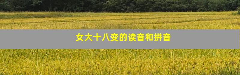 女大十八变的读音和拼音