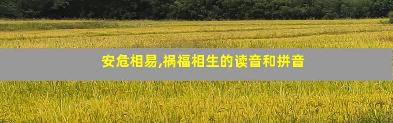安危相易,祸福相生的读音和拼音