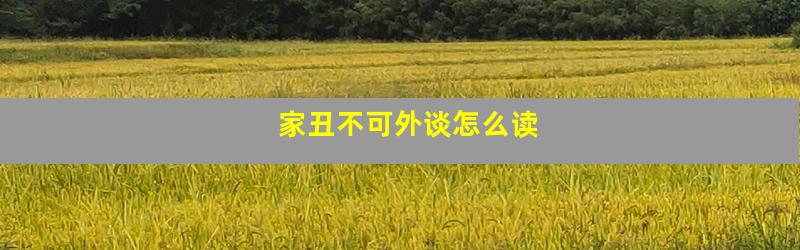 家丑不可外谈怎么读