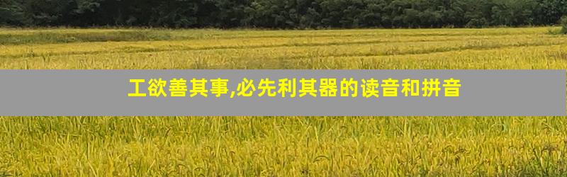 工欲善其事,必先利其器的读音和拼音