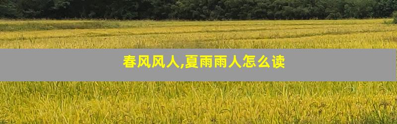 春风风人,夏雨雨人怎么读