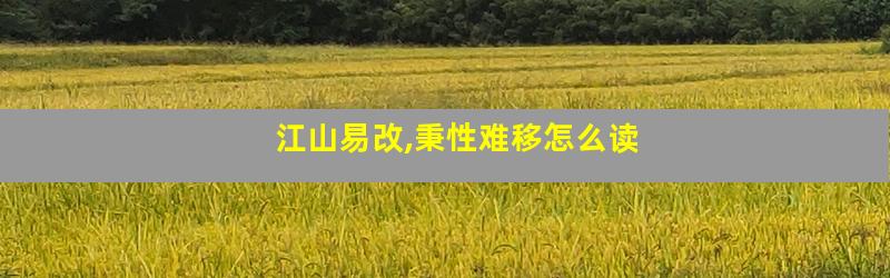 江山易改,秉性难移怎么读