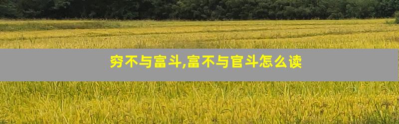 穷不与富斗,富不与官斗怎么读