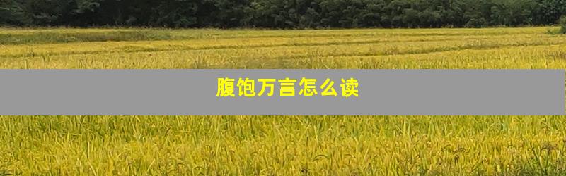 腹饱万言怎么读