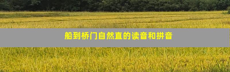 船到桥门自然直的读音和拼音